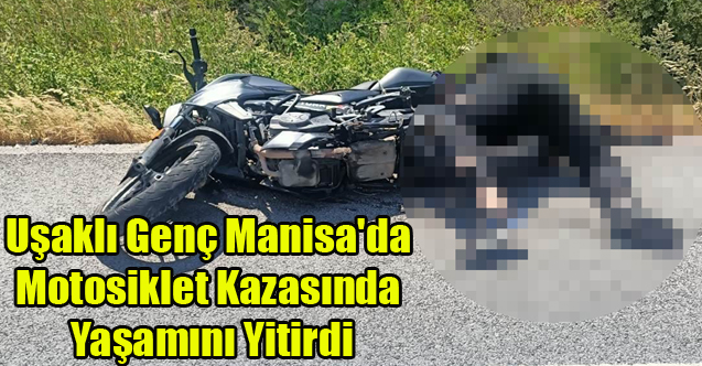 Uşaklı Genç Manisa'da Motosiklet Kazasında Yaşamını Yitirdi