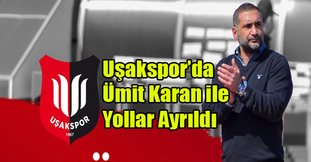 Uşakspor’da Ümit Karan dönemi sona erdi