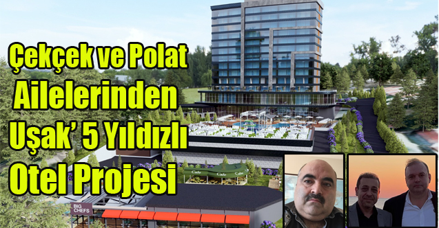Çekçek ve Polat Ailelerinden Uşak’a 15 Milyon Dolarlık 5 Yıldızlı Otel Projesi