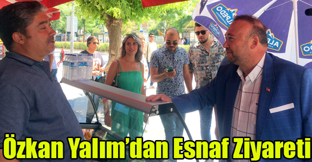ÖZKAN YALIM ESNAF ZİYARETİNDE DERT DİNLEDİ