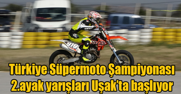 Türkiye Süpermoto Şampiyonası 2.ayak yarışları Uşak’ta başlıyor
