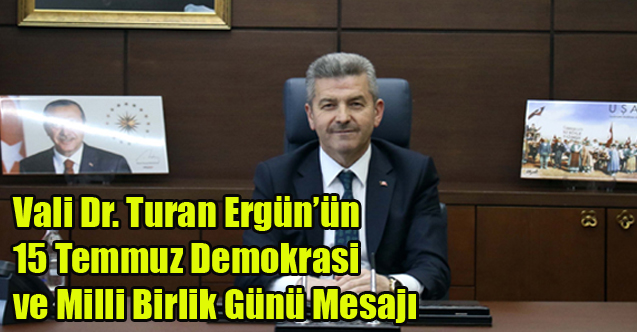 Vali Dr. Turan Ergün’ün 15 Temmuz Demokrasi ve Milli Birlik Günü Mesajı
