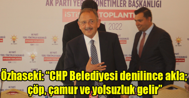 Özhaseki: “CHP Belediyesi denilince akla; çöp, çamur ve yolsuzluk gelir”
