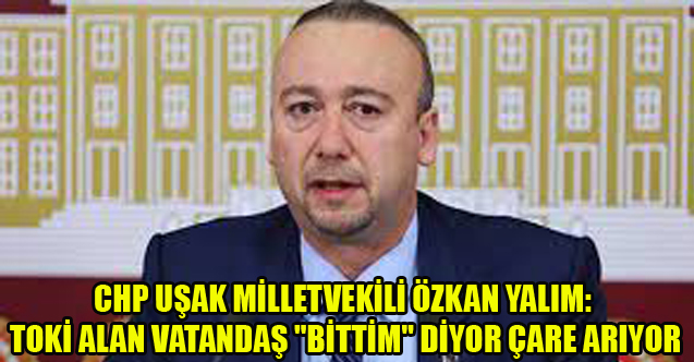 ÖZKAN YALIM: TOKİ ALAN VATANDAŞ "BİTTİM" DİYOR ÇARE ARIYOR