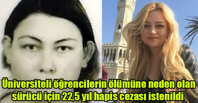 Üniversiteli öğrencilerin ölümüne neden olan sürücü için 22,5 yıl hapis cezası istenildi