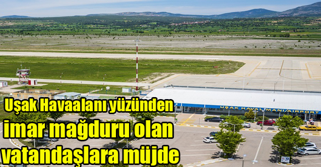 Uşak Havaalanı yüzünden imar mağduru olan vatandaşlara müjde