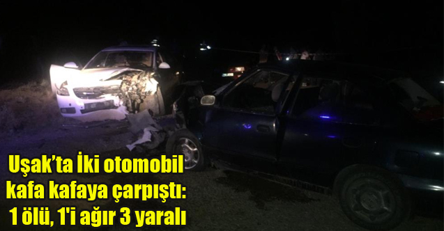 Uşak'ta İki otomobil kafa kafaya çarpıştı: 1 ölü, 1'i ağır 3 yaralı
