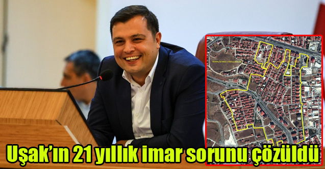 Uşak’ın 21 yıllık imar sorunu çözüldü