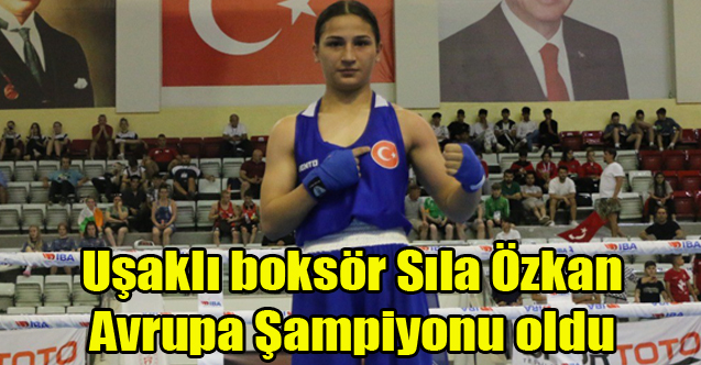 Uşaklı boksör Sıla Özkan Avrupa Şampiyonu oldu