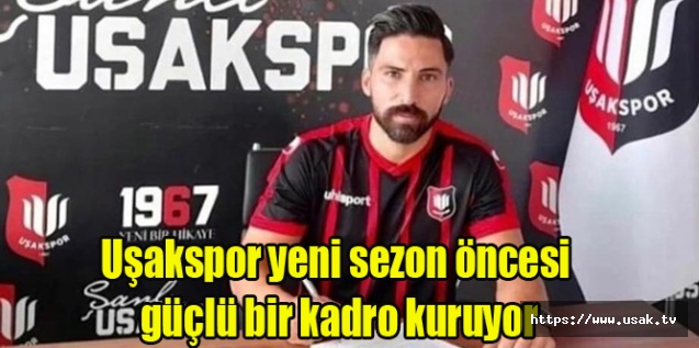 Uşakspor yeni sezon öncesi güçlü bir kadro kuruyor