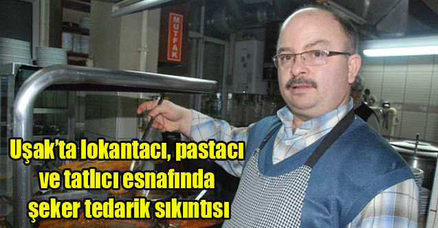 Uşak’ta lokantacı, pastacı ve tatlıcı esnafında şeker tedarik sıkıntısı
