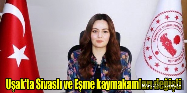 Uşak’ta Sivaslı ve Eşme kaymakamları değişti