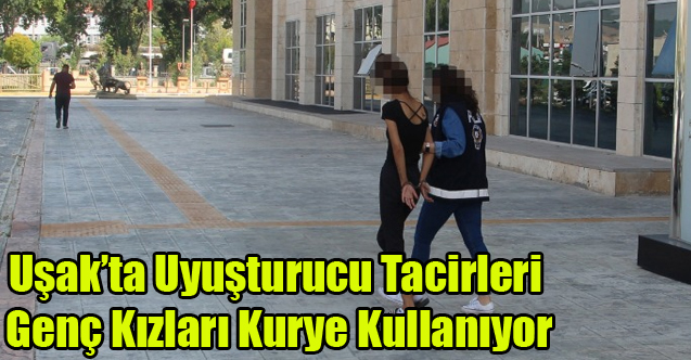 UYUŞTURUCU SATICILARI KURYE OLRAK GENÇ KIZLARI KULLANIYOR