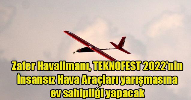 Zafer Havalimanı, TEKNOFEST 2022’nin İnsansız Hava Araçları yarışmasına ev sahipliği yapacak