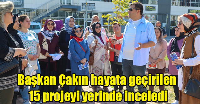 Başkan Çakın hayata geçirilen 15 projeyi yerinde inceledi