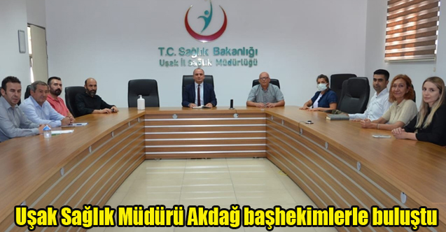Uşak Sağlık Müdürü Akdağ başhekimlerle buluştu