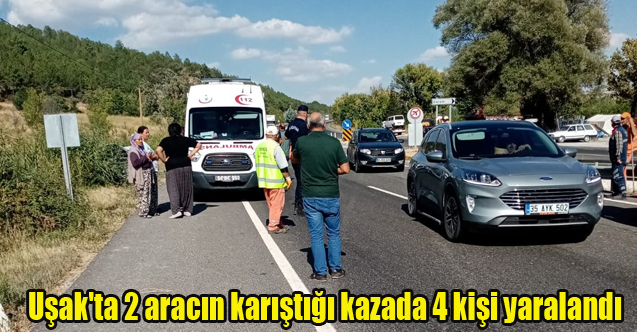 Uşak'ta 2 aracın karıştığı kazada 4 kişi yaralandı