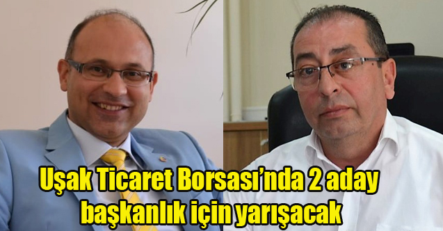 Uşak Ticaret Borsası’nda 2 aday başkanlık için yarışacak