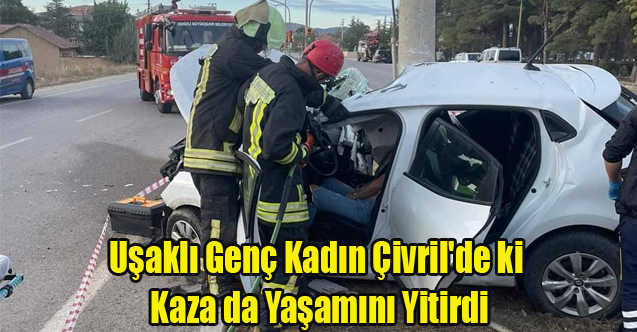 Uşaklı Genç Kadın Çivril'de ki Kaza da Yaşamını Yitirdi