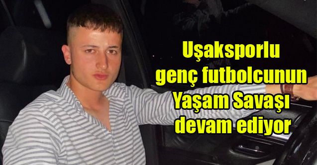 Uşaksporlu genç futbolcunun yaşam savaşıdevam ediyor