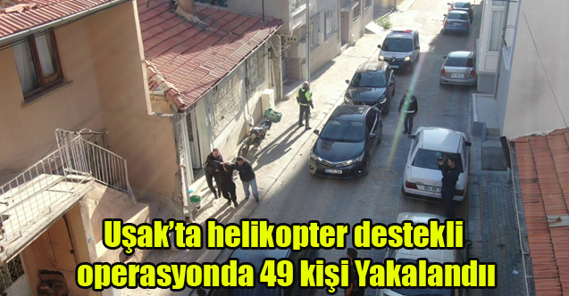 Uşak’ta helikopter destekli operasyonda 49 kişi yakalandı