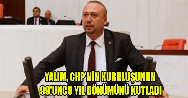 YALIM, CHP'NİN KURULUŞUNUN 99'UNCU YIL DÖNÜMÜNÜ KUTLADI