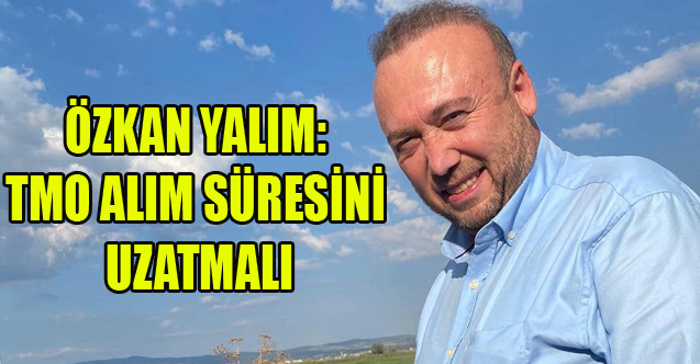 YALIM: TMO ALIM SÜRESİNİ UZATMALI