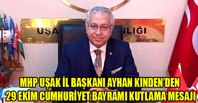 MHP UŞAK İL BAŞKANI AYHAN KINDEN'DEN 29 EKİM CUMHURİYET BAYRAMI KUTLAMA MESAJI