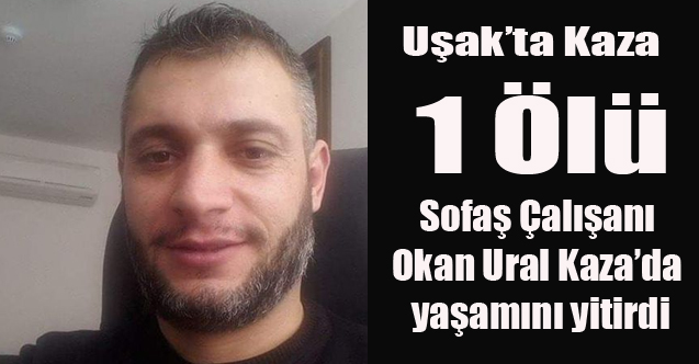 UŞAK'TA TRAFİK KAZASI 1 KİŞİ YAŞAMINI YİTİRDİ