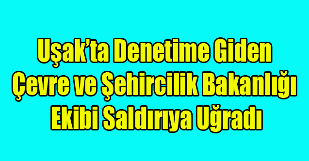 ÇEVE VE ŞEHİRCİLİK BAKANLIĞI DENETİM EKİBİ UŞAK'TA BİR FABRİKA'DA SALRIDIYA UĞRADI