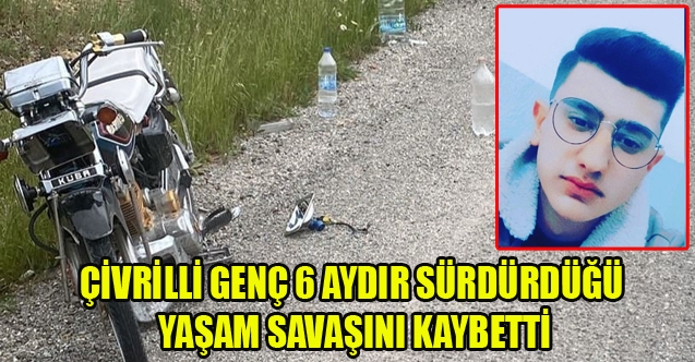 ÇİVRİLLİ GENÇ 6 AYDIR SÜRDÜRDÜĞÜ YAŞAM SAVAŞINI KAYBETTİ