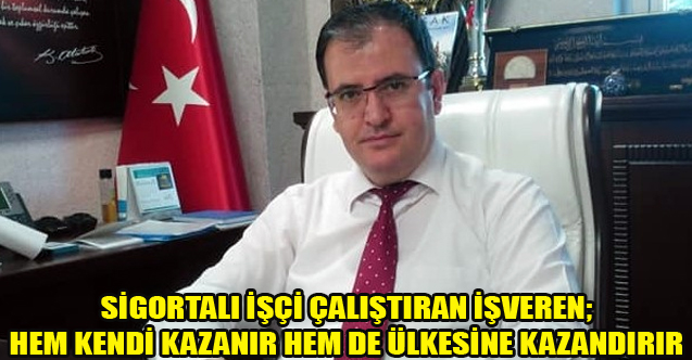 SİGORTALI İŞÇİ ÇALIŞTIRAN İŞVEREN; HEM KENDİ KAZANIR HEM DE ÜLKESİNE KAZANDIRIR