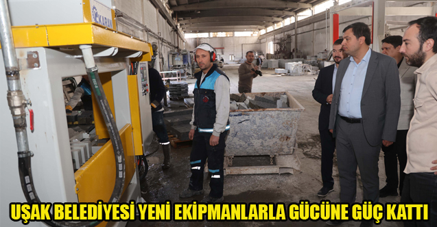 UŞAK BELEDİYESİ YENİ EKİPMANLARLA GÜCÜNE GÜÇ KATTI