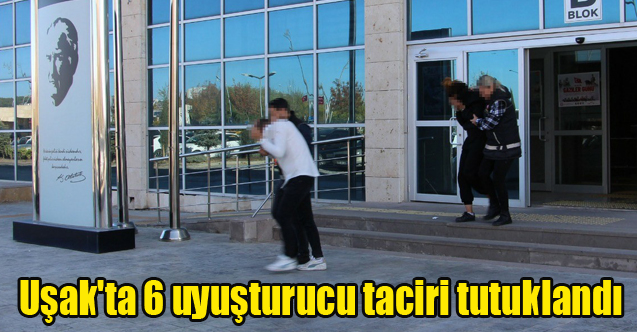Uşak'ta 6 uyuşturucu taciri tutuklandı