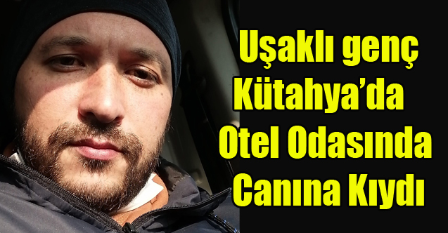 UŞAKLI GENÇ OTEL ODASINDA YAŞAMINA SON VERDİ