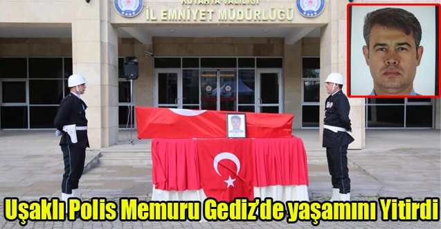UŞAKLI POLİS MEMURU GEDİZ'DE YAŞAMINI YİTİRDİ
