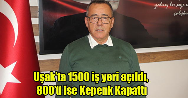 Uşak’ta 1500 iş yeri açıldı, 800’ü ise kepenk kapattı