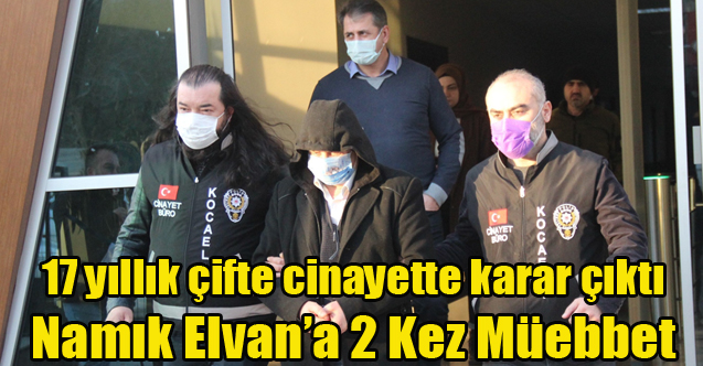 17 YIL ÖNCEKİ ÇİFTE CİNAYET DAVASINDA NAMIK ELVAN'A ÇİFTE MÜEBBET