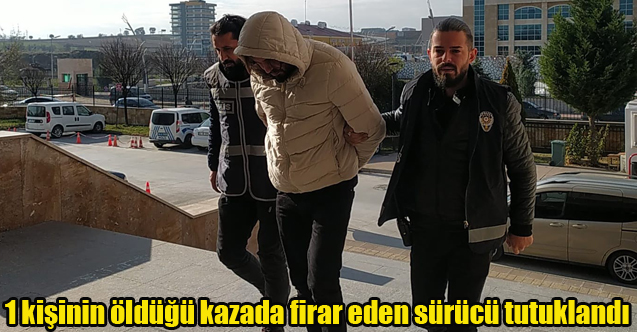 1 kişinin öldüğü kazada firar eden sürücü tutuklandı