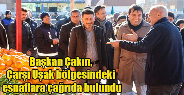 Başkan Çakın, Çarşı Uşak bölgesindeki esnaflara çağrıda bulundu