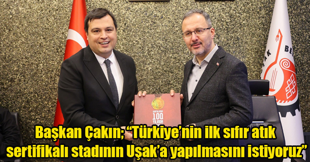 Çakın; “Türkiye’nin ilk sıfır atık sertifikalı stadının Uşak’a yapılmasını istiyoruz”