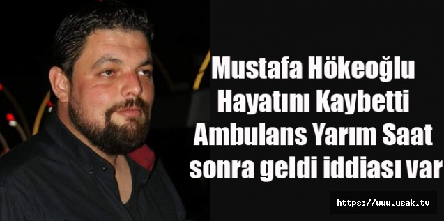 MUSTAFA HÖKEOĞLU HAYATINI KAYBETTİ, OLAYDA AMBULANS GEÇ GELDİ İDDİASI VAR