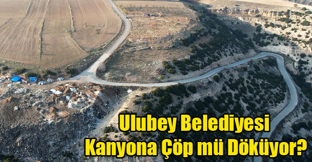 ULUBEY BELEDİYESİ DÜNYACA ÜNLÜ KANYONA ÇÖP DÖKÜYOR İDDİASI