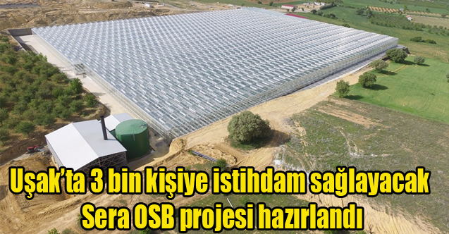 Uşak’ta 3 bin kişiye istihdam sağlayacak Sera OSB projesi hazırlandı
