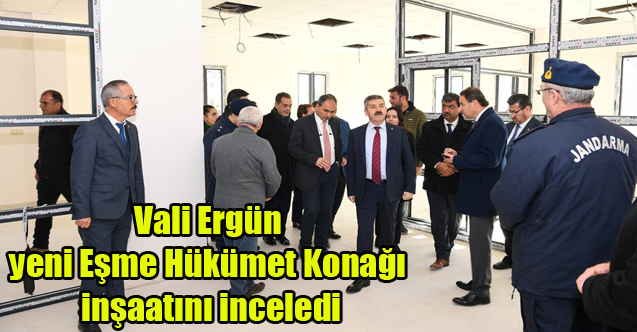 Vali Ergün yeni Eşme Hükümet Konağı inşaatını inceledi