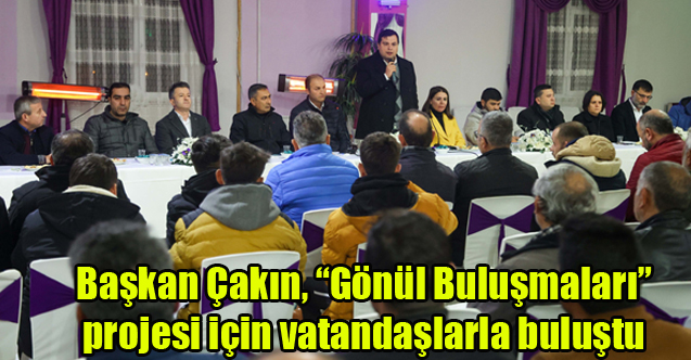 Başkan Çakın, “Gönül Buluşmaları” projesi için vatandaşlarla buluştu