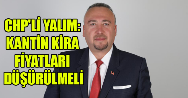 CHP'Lİ YALIM: KANTİN KİRA FİYATLARI DÜŞÜRÜLMELİ