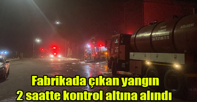 Fabrikada çıkan yangın 2 saatte kontrol altına alındı