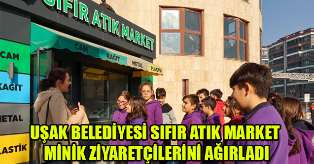 UŞAK BELEDİYESİ SIFIR ATIK MARKET MİNİK ZİYARETÇİLERİNİ AĞIRLADI