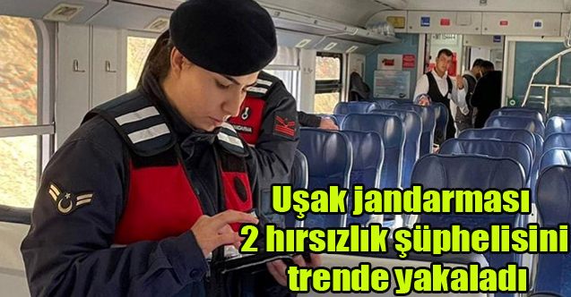 Uşak jandarması 2 hırsızlık şüphelisini trende yakaladı